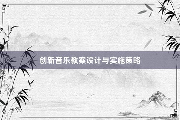 创新音乐教案设计与实施策略